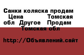 Санки коляска продам › Цена ­ 1 300 - Томская обл. Другое » Продам   . Томская обл.